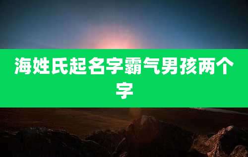 海姓氏起名字霸气男孩两个字