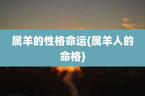 属羊的性格命运(属羊人的命格)