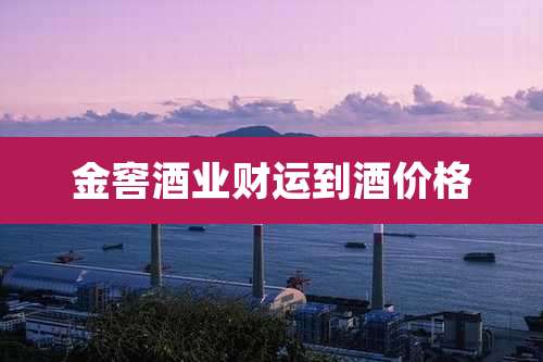 金窖酒业财运到酒价格