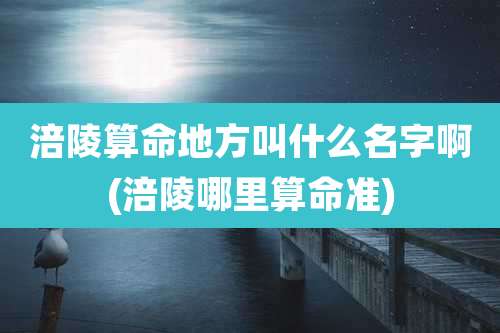 涪陵算命地方叫什么名字啊(涪陵哪里算命准)