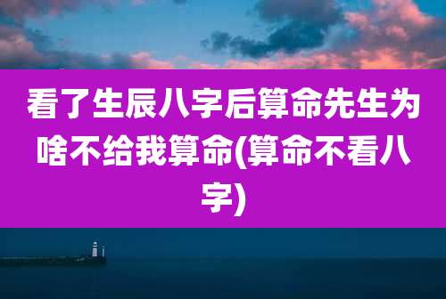 看了生辰八字后算命先生为啥不给我算命(算命不看八字)