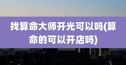 找算命大师开光可以吗(算命的可以开店吗)