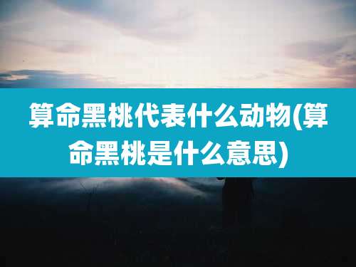 算命黑桃代表什么动物(算命黑桃是什么意思)