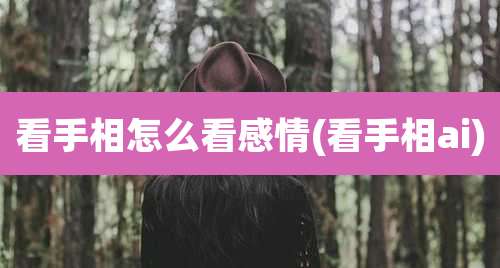 看手相怎么看感情(看手相ai)