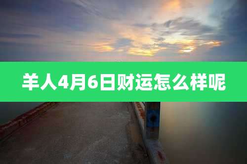 羊人4月6日财运怎么样呢