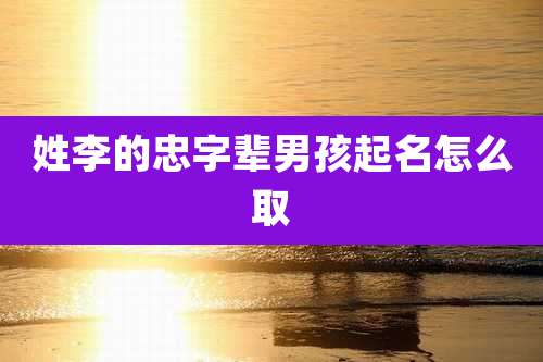 姓李的忠字辈男孩起名怎么取