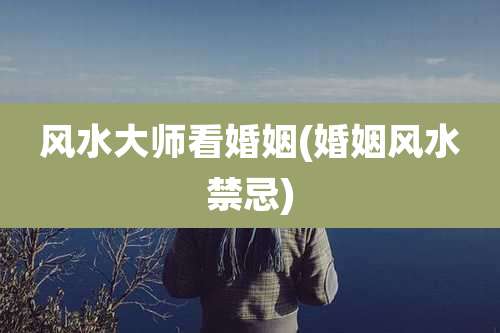 风水大师看婚姻(婚姻风水禁忌)