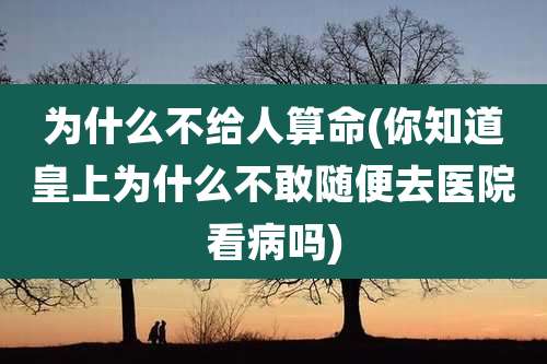为什么不给人算命(你知道皇上为什么不敢随便去医院看病吗)
