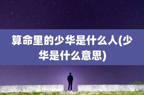 算命里的少华是什么人(少华是什么意思)