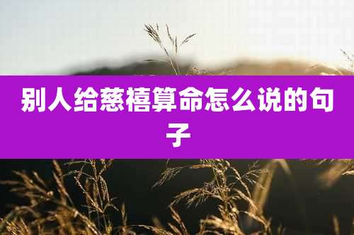 别人给慈禧算命怎么说的句子