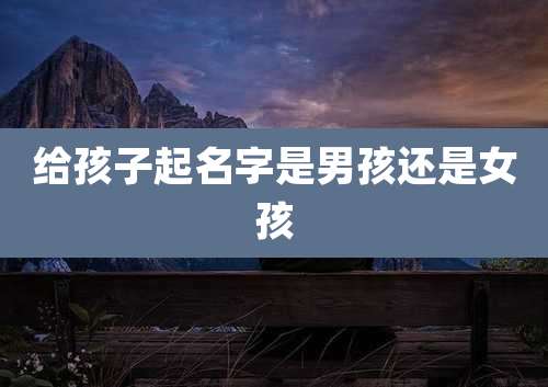 给孩子起名字是男孩还是女孩