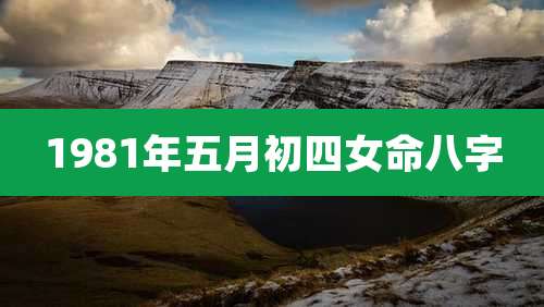 1981年五月初四女命八字