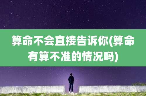 算命不会直接告诉你(算命有算不准的情况吗)