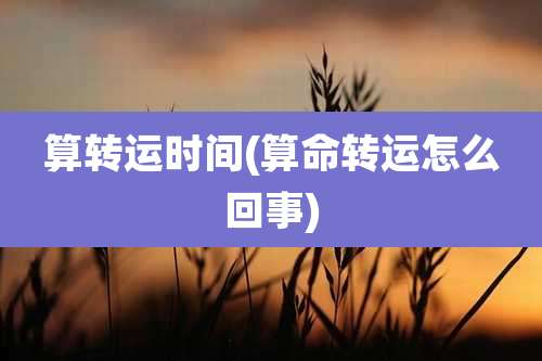 算转运时间(算命转运怎么回事)