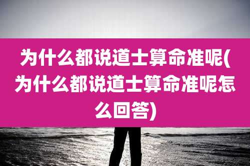 为什么都说道士算命准呢(为什么都说道士算命准呢怎么回答)