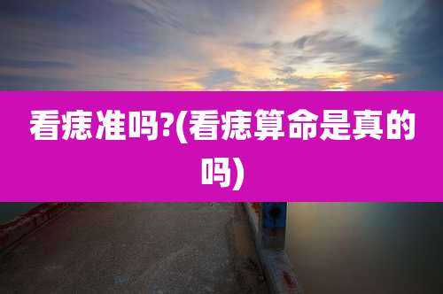 看痣准吗?(看痣算命是真的吗)