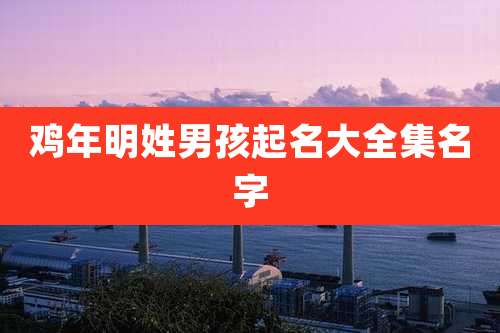 鸡年明姓男孩起名大全集名字