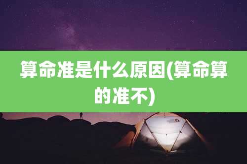 算命准是什么原因(算命算的准不)