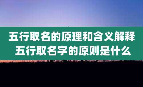 五行取名的原理和含义解释 五行取名字的原则是什么