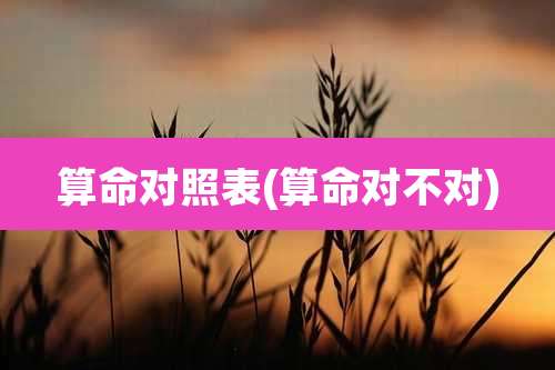 算命对照表(算命对不对)