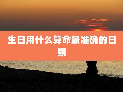 生日用什么算命最准确的日期