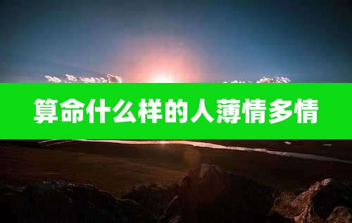 算命什么样的人薄情多情