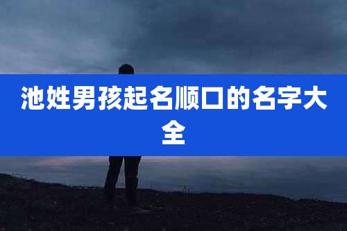 池姓男孩起名顺口的名字大全