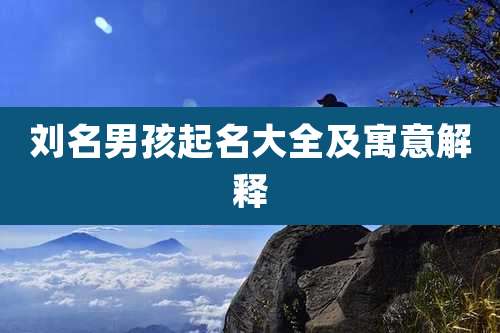 刘名男孩起名大全及寓意解释