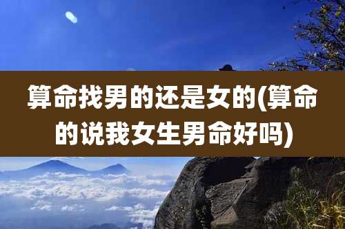 算命找男的还是女的(算命的说我女生男命好吗)