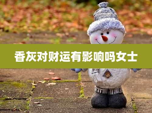 香灰对财运有影响吗女士