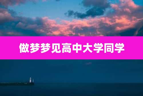 做梦梦见高中大学同学