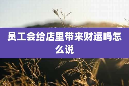 员工会给店里带来财运吗怎么说