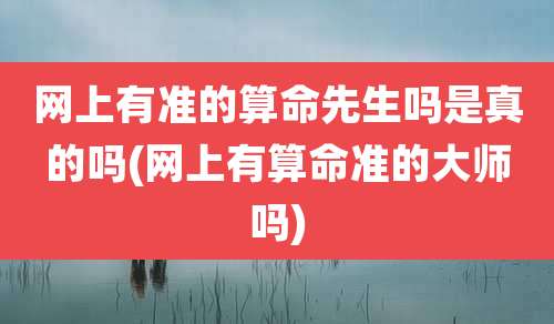 网上有准的算命先生吗是真的吗(网上有算命准的大师吗)