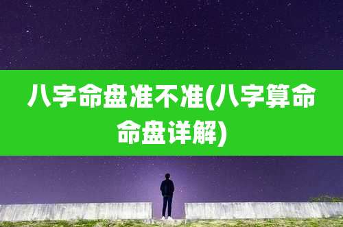 八字命盘准不准(八字算命命盘详解)