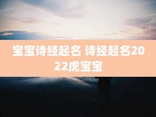 宝宝诗经起名 诗经起名2022虎宝宝