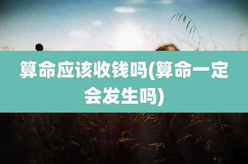 算命应该收钱吗(算命一定会发生吗)