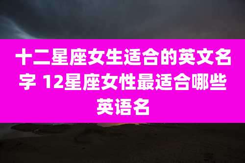 十二星座女生适合的英文名字 12星座女性最适合哪些英语名