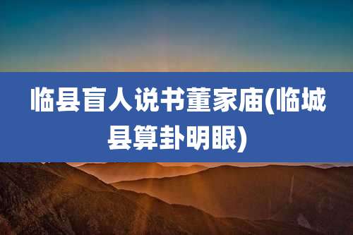 临县盲人说书董家庙(临城县算卦明眼)