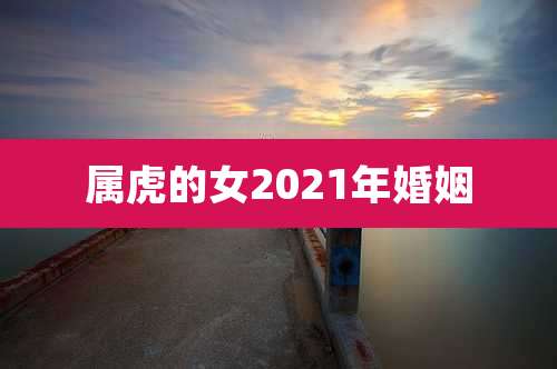 属虎的女2021年婚姻