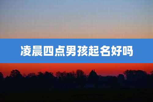 凌晨四点男孩起名好吗