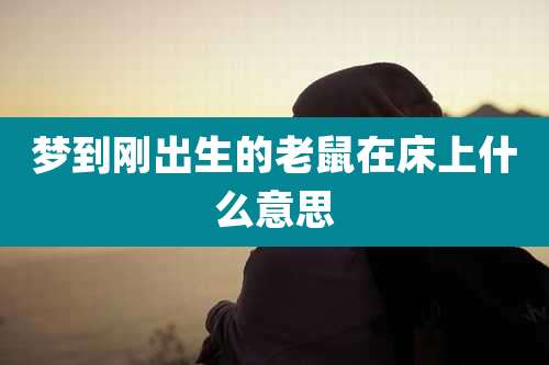 梦到刚出生的老鼠在床上什么意思