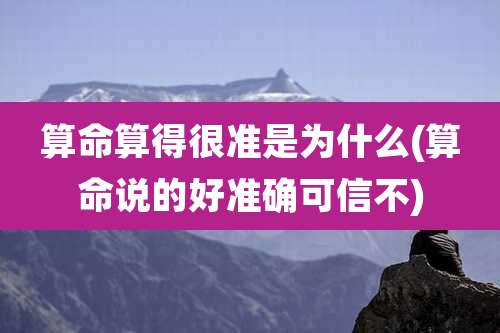 算命算得很准是为什么(算命说的好准确可信不)