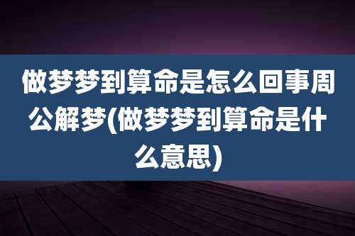 做梦梦到算命是怎么回事周公解梦(做梦梦到算命是什么意思)
