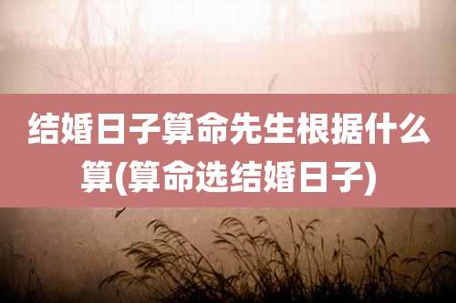 结婚日子算命先生根据什么算(算命选结婚日子)
