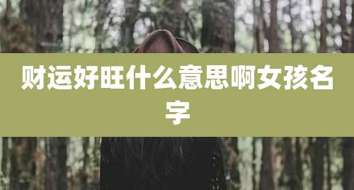 财运好旺什么意思啊女孩名字