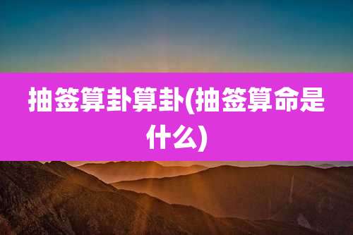 抽签算卦算卦(抽签算命是什么)