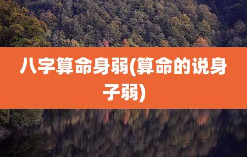 八字算命身弱(算命的说身子弱)