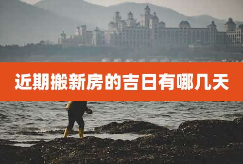 近期搬新房的吉日有哪几天