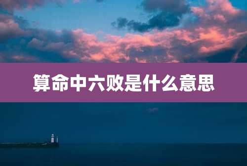 算命中六败是什么意思