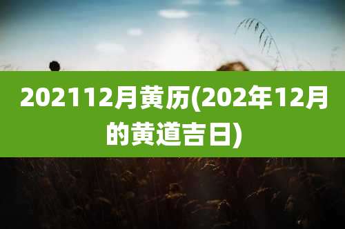 202112月黄历(202年12月的黄道吉日)